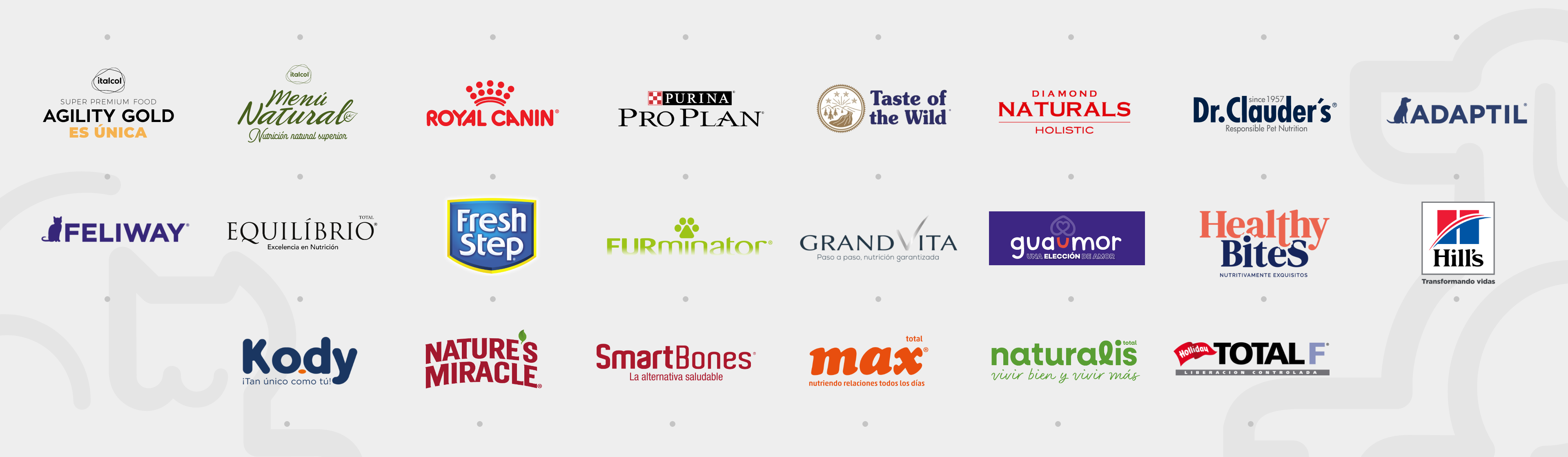 Agility gold, Menu natural, Royal Canin, Proplan, taste of the wild, Diamond Naturals, Dr. Clauders, Adaptil, Feliway, Equilibrio, Fresh Step, Furminator, Grand Vita, Guaumor, Healty Bites, Hills, Kody, SmartBolnes, Natures Miracle, Max, Naturalis, Total F